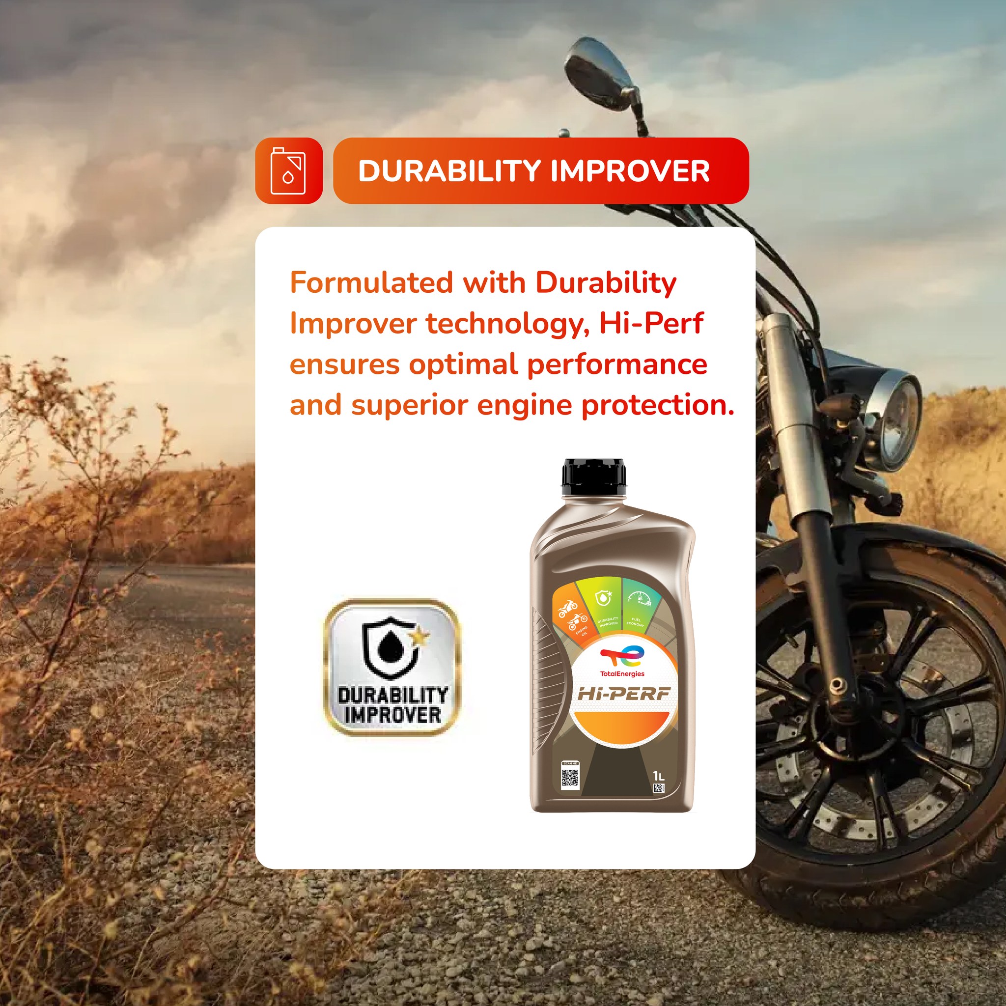 Hi-Perf by TotalEnergies with Durability Improver technology helps protect your engine mile after mile.