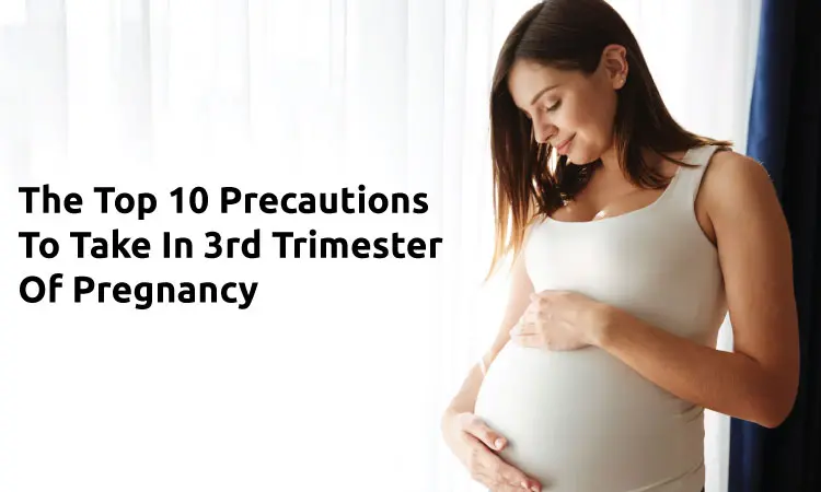 The Top 10 Precautions To Take In 3rd Trimester Of Pregnancy