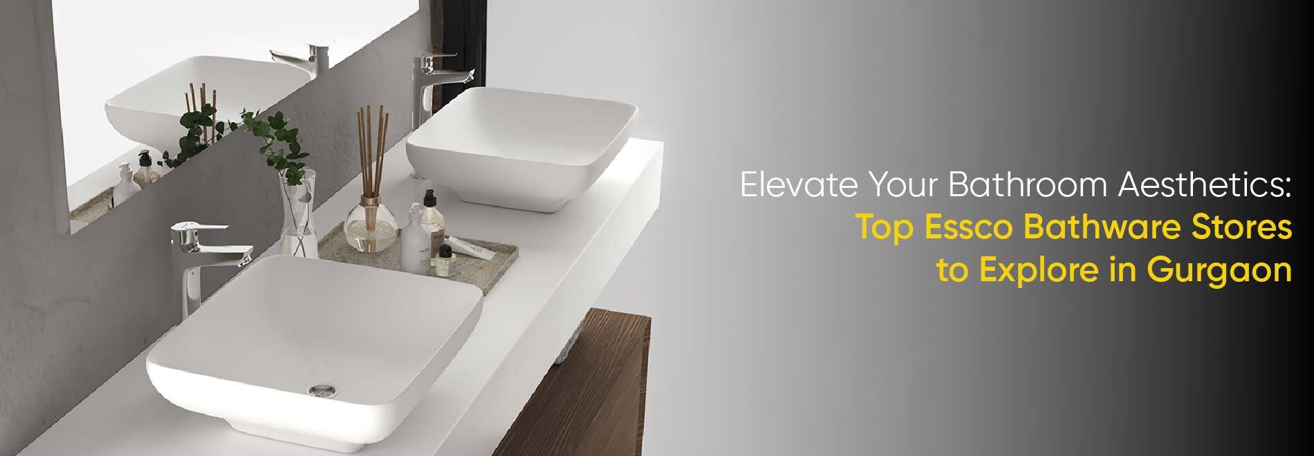 Elevate Your Bathroom Aesthetics: Top Essco Bathware Stores to Explore in Gurgaon